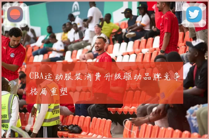 CBA运动服装消费升级驱动品牌竞争格局重塑