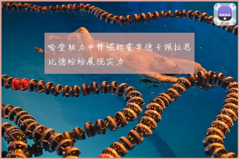 哈登助力中锋崛起霍华德卡佩拉恩比德纷纷展现实力