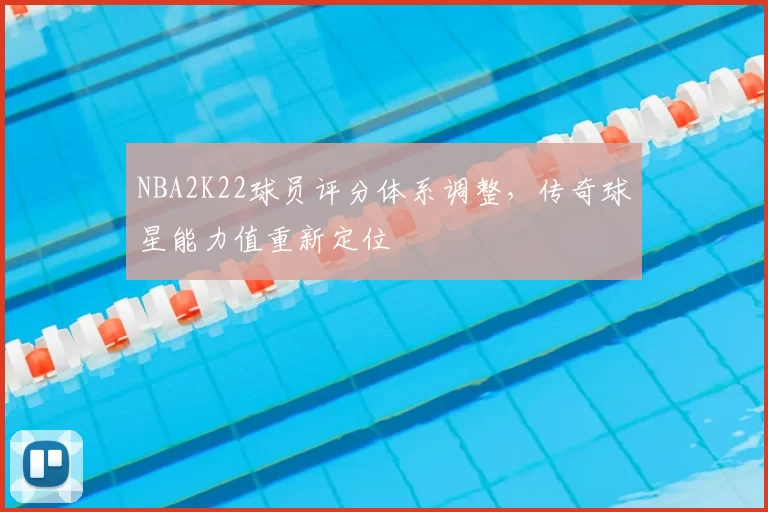 NBA2K22球员评分体系调整,传奇球星能力值重新定位