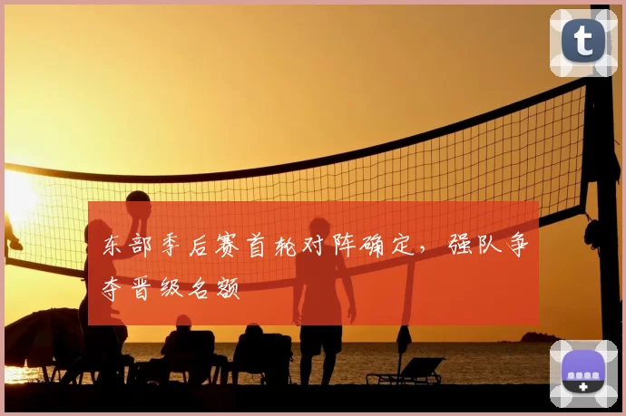 东部季后赛首轮对阵确定,强队争夺晋级名额