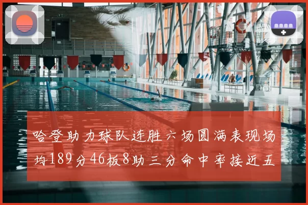 哈登助力球队连胜六场圆满表现场均189分46板8助三分命中率接近五成