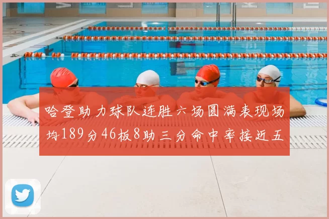 哈登助力球队连胜六场圆满表现场均189分46板8助三分命中率接近五成