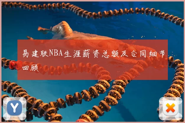 易建联NBA生涯薪资总额及合同细节回顾