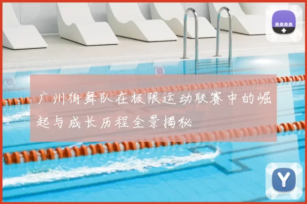 广州街舞队在极限运动联赛中的崛起与成长历程全景揭秘