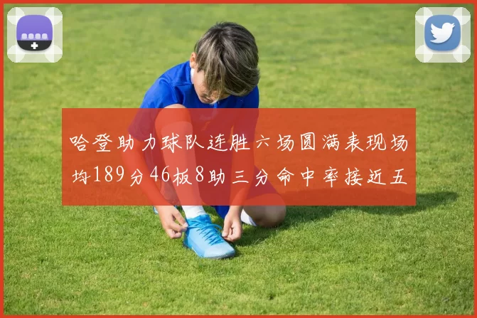 哈登助力球队连胜六场圆满表现场均189分46板8助三分命中率接近五成