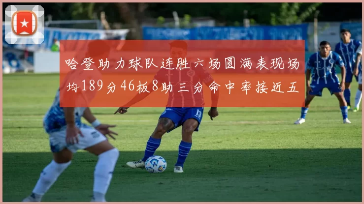 哈登助力球队连胜六场圆满表现场均189分46板8助三分命中率接近五成