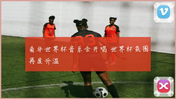 南非世界杯音乐会开唱 世界杯氛围再度升温