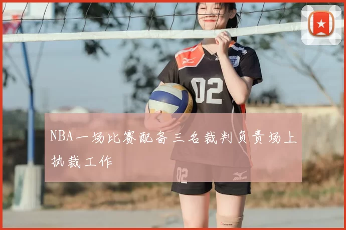 NBA一场比赛配备三名裁判负责场上执裁工作