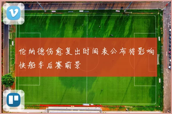 伦纳德伤愈复出时间表公布将影响快船季后赛前景