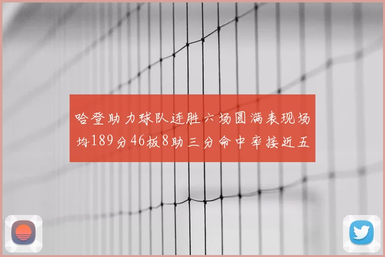 哈登助力球队连胜六场圆满表现场均189分46板8助三分命中率接近五成