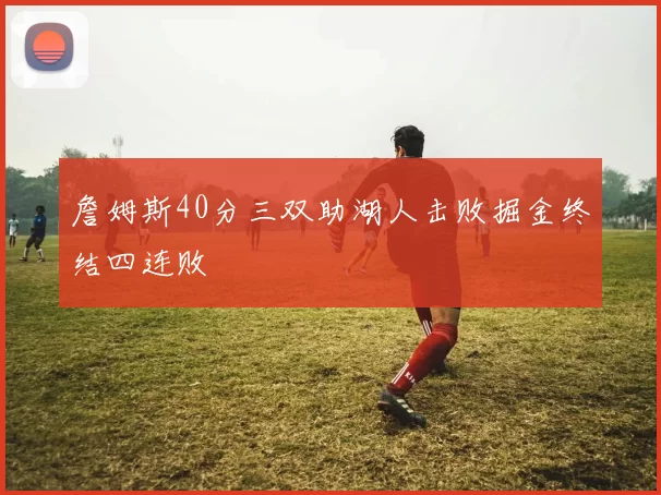 詹姆斯40分三双助湖人击败掘金终结四连败