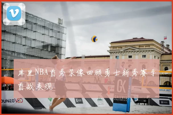 库里NBA首秀录像回顾勇士新秀赛季首战表现