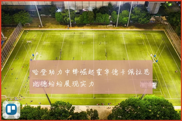 哈登助力中锋崛起霍华德卡佩拉恩比德纷纷展现实力