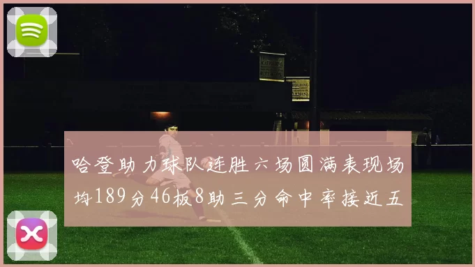 哈登助力球队连胜六场圆满表现场均189分46板8助三分命中率接近五成
