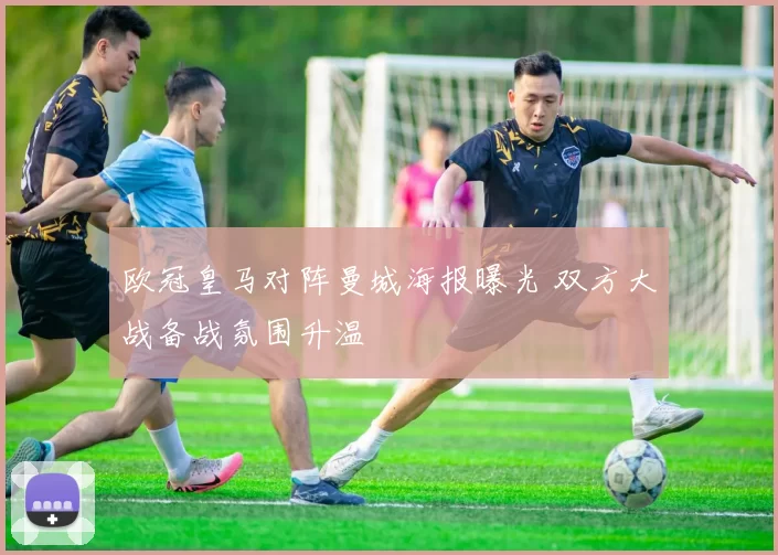 欧冠皇马对阵曼城海报曝光 双方大战备战氛围升温