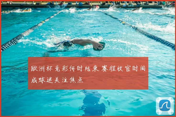 欧洲杯竞彩何时结束 赛程收官时间成球迷关注焦点