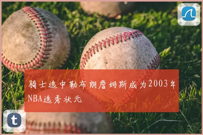 骑士选中勒布朗詹姆斯成为2003年NBA选秀状元