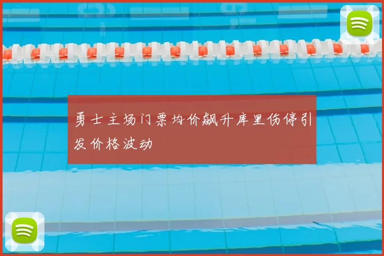 勇士主场门票均价飙升库里伤停引发价格波动