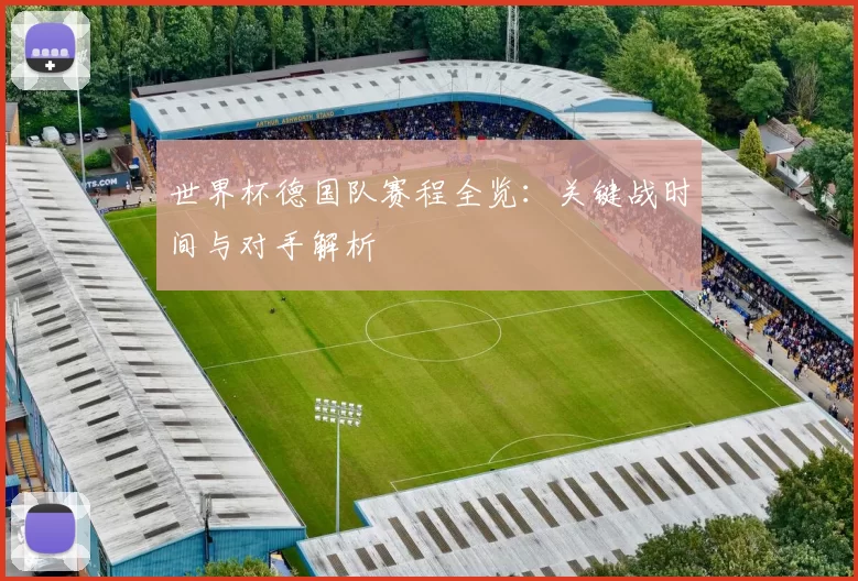 世界杯德国队赛程全览:关键战时间与对手解析