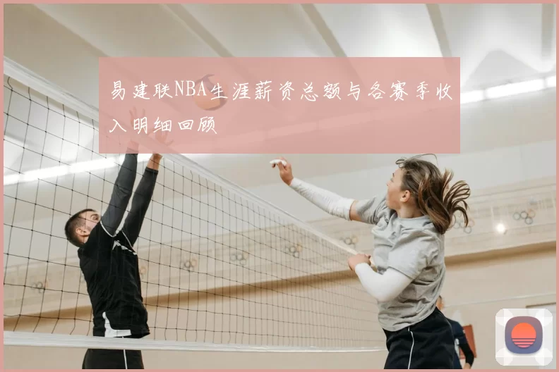 易建联NBA生涯薪资总额与各赛季收入明细回顾