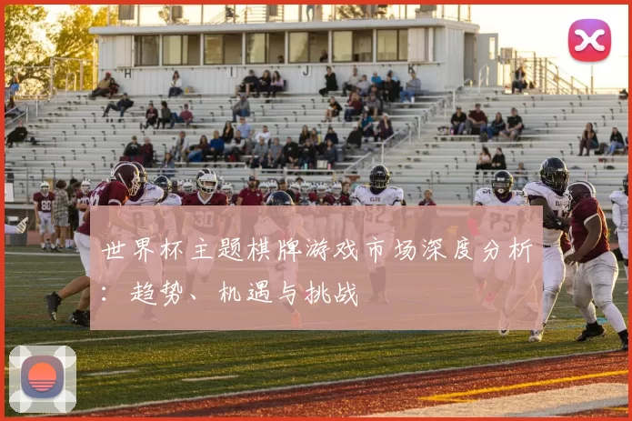 世界杯主题棋牌游戏市场深度分析:趋势、机遇与挑战