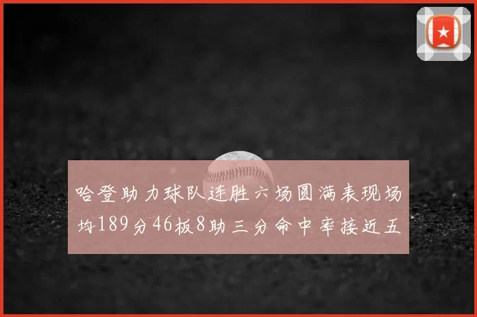 哈登助力球队连胜六场圆满表现场均189分46板8助三分命中率接近五成
