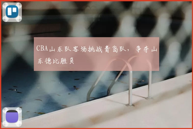 CBA山东队客场挑战青岛队,争夺山东德比胜负
