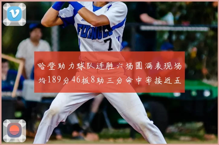 哈登助力球队连胜六场圆满表现场均189分46板8助三分命中率接近五成