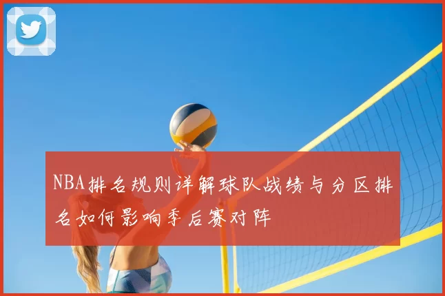 NBA排名规则详解球队战绩与分区排名如何影响季后赛对阵