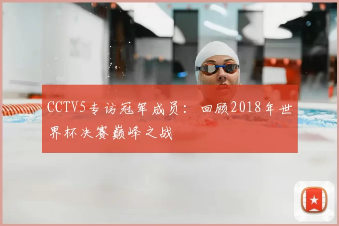 CCTV5专访冠军成员：回顾2018年世界杯决赛巅峰之战