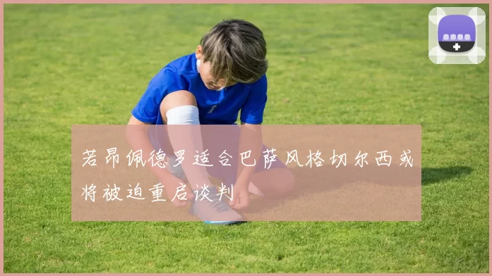 若昂佩德罗适合巴萨风格切尔西或将被迫重启谈判