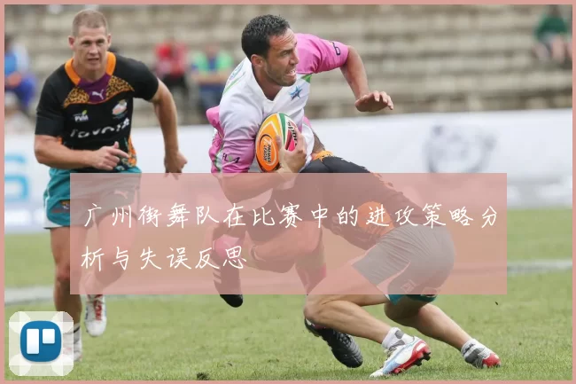 广州街舞队在比赛中的进攻策略分析与失误反思