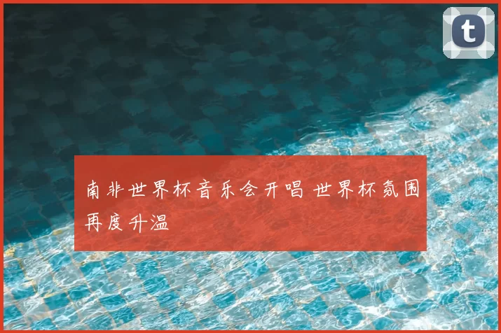 南非世界杯音乐会开唱 世界杯氛围再度升温