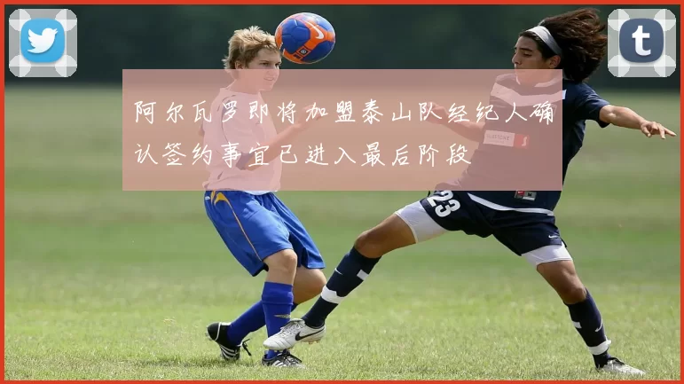 阿尔瓦罗即将加盟泰山队经纪人确认签约事宜已进入最后阶段
