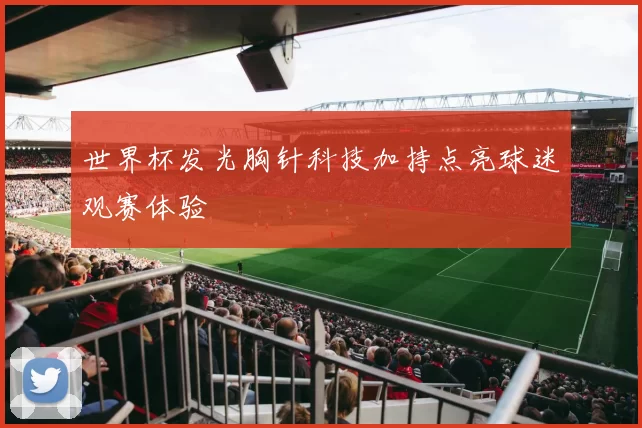 世界杯发光胸针科技加持点亮球迷观赛体验