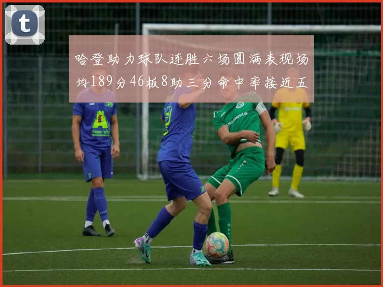 哈登助力球队连胜六场圆满表现场均189分46板8助三分命中率接近五成