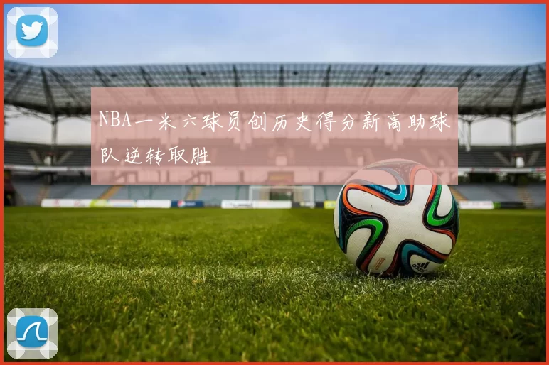 NBA一米六球员创历史得分新高助球队逆转取胜