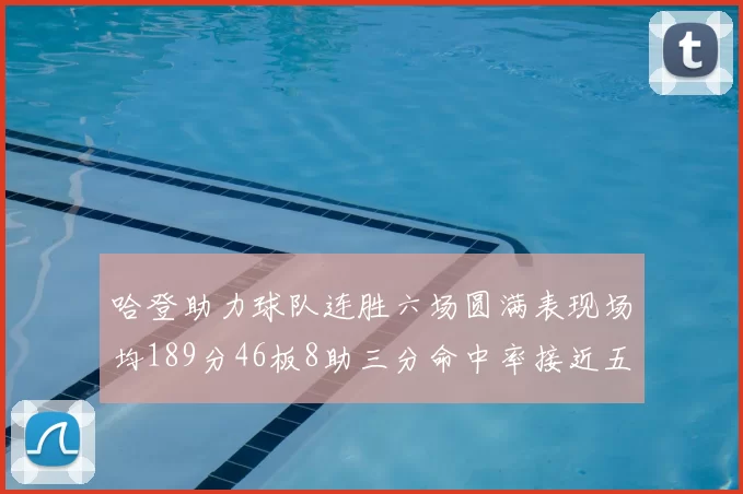 哈登助力球队连胜六场圆满表现场均189分46板8助三分命中率接近五成