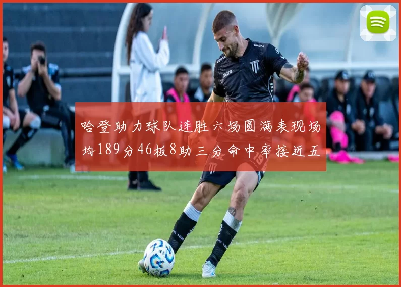 哈登助力球队连胜六场圆满表现场均189分46板8助三分命中率接近五成