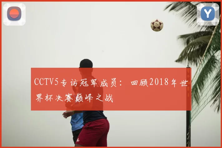CCTV5专访冠军成员:回顾2018年世界杯决赛巅峰之战