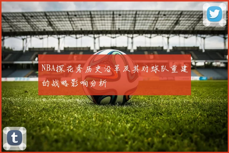 NBA探花秀历史沿革及其对球队重建的战略影响分析