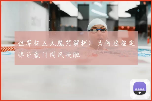 世界杯五大魔咒解析:为何这些定律让豪门闻风丧胆