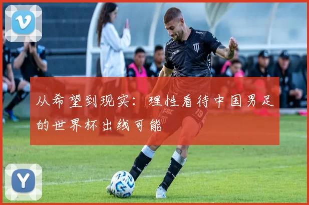 从希望到现实：理性看待中国男足的世界杯出线可能
