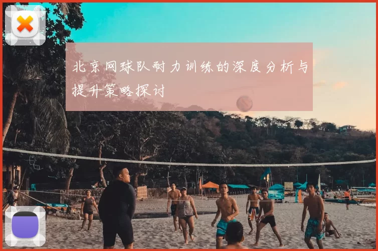 北京网球队耐力训练的深度分析与提升策略探讨