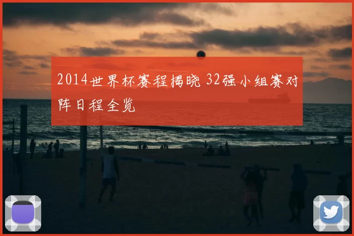 2014世界杯赛程揭晓 32强小组赛对阵日程全览