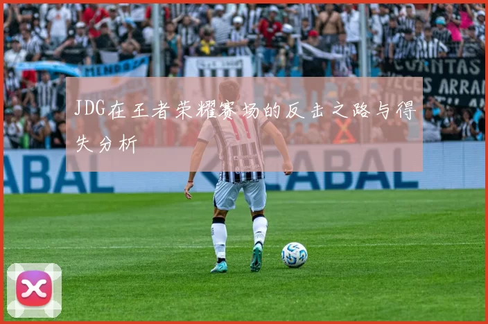 JDG在王者荣耀赛场的反击之路与得失分析
