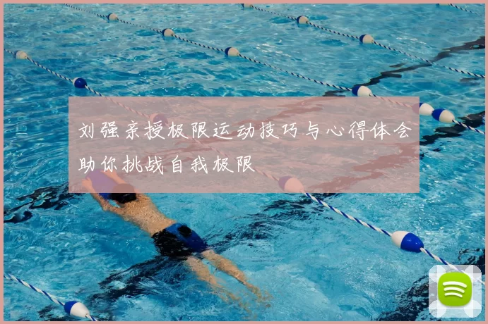 刘强亲授极限运动技巧与心得体会助你挑战自我极限