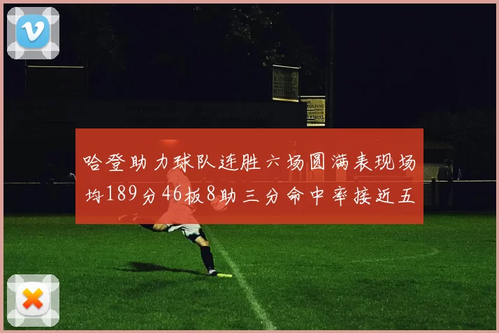 哈登助力球队连胜六场圆满表现场均189分46板8助三分命中率接近五成