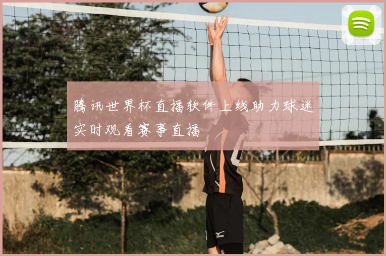 腾讯世界杯直播软件上线助力球迷实时观看赛事直播