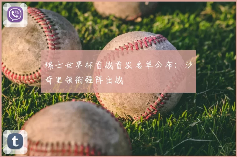 瑞士世界杯首战首发名单公布:沙奇里领衔强阵出战